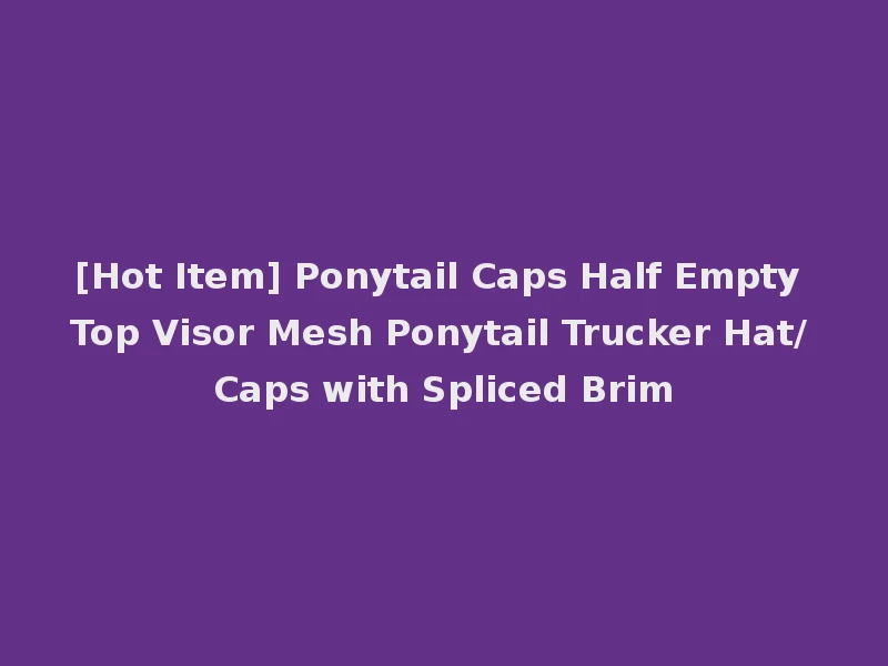 [Hot Item] Ponytail Caps Half Empty Top Visor Mesh Ponytail Trucker Hat/Caps with Spliced Brim