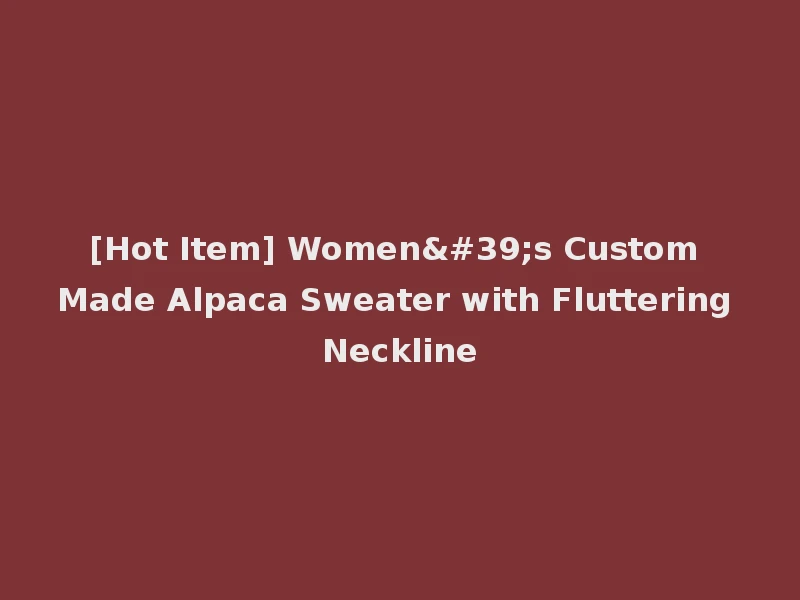 [Hot Item] Women's Custom Made Alpaca Sweater with Fluttering Neckline