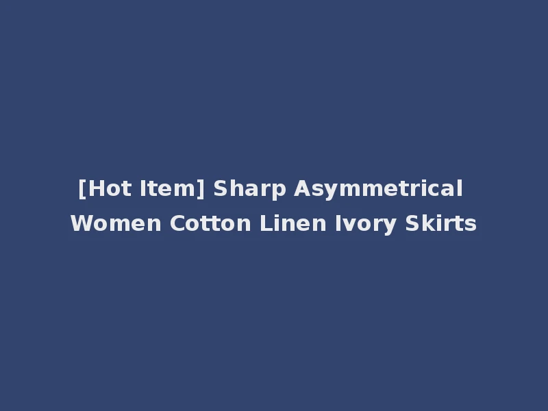 [Hot Item] Sharp Asymmetrical Women Cotton Linen Ivory Skirts