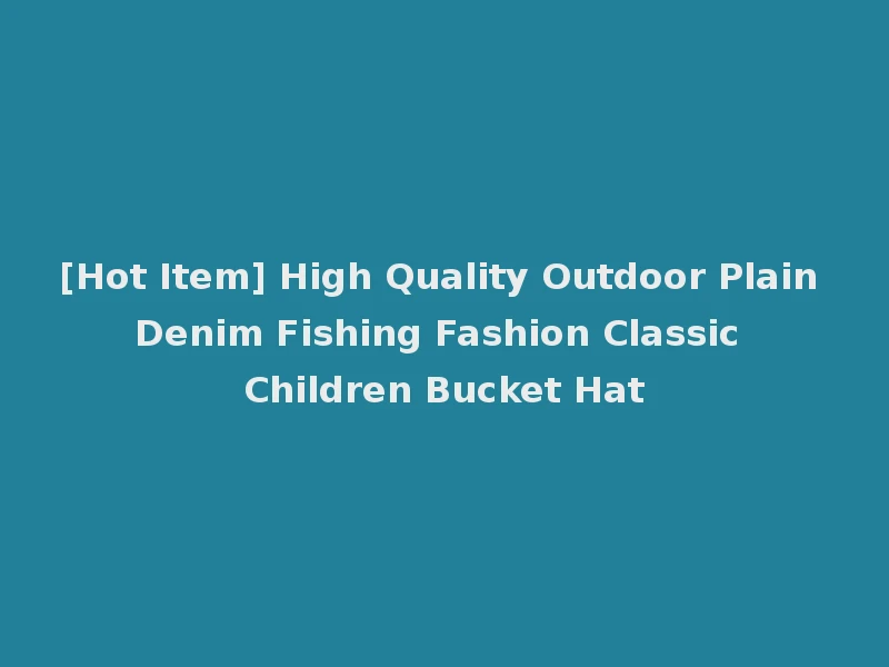[Hot Item] High Quality Outdoor Plain Denim Fishing Fashion Classic Children Bucket Hat