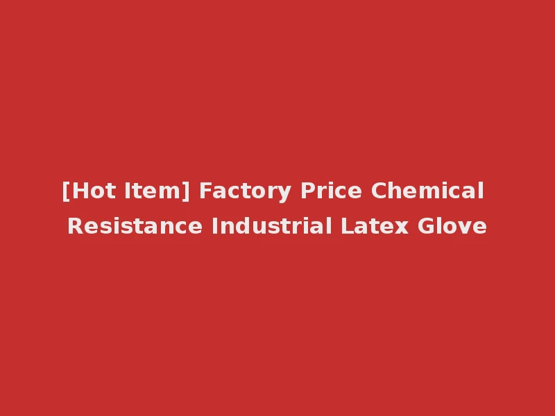 [Hot Item] Factory Price Chemical Resistance Industrial Latex Glove