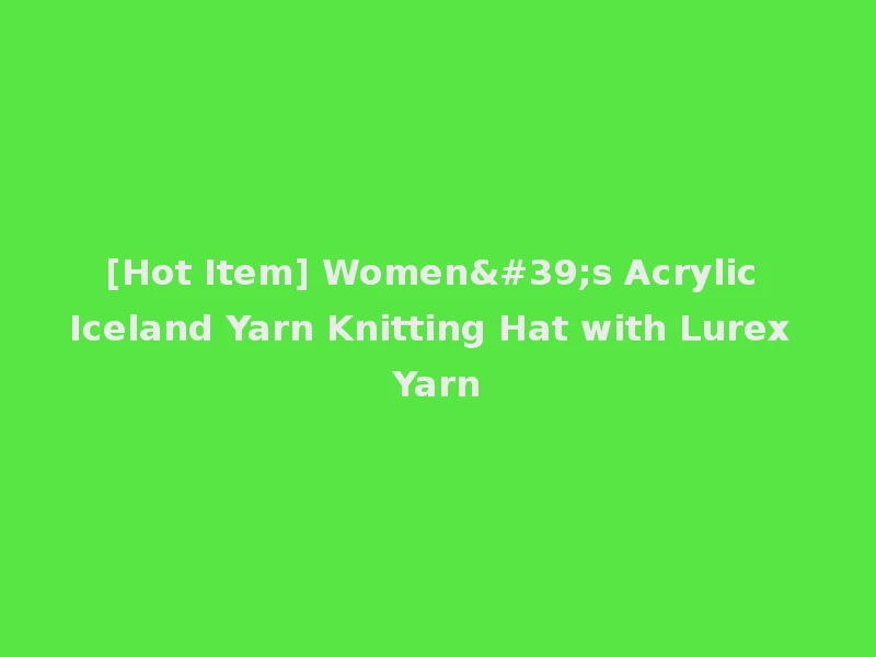 [Hot Item] Women's Acrylic Iceland Yarn Knitting Hat with Lurex Yarn