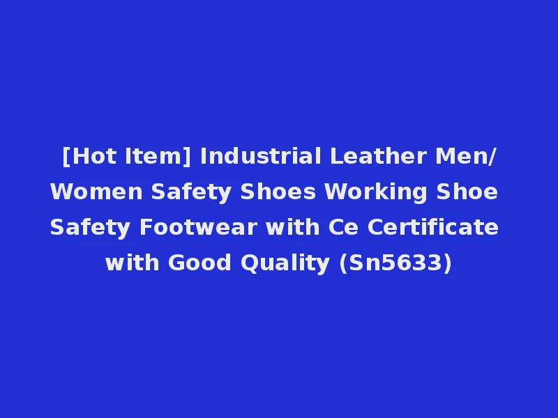 [Hot Item] Industrial Leather Men/Women Safety Shoes Working Shoe Safety Footwear with Ce Certificate with Good Quality (Sn5633)