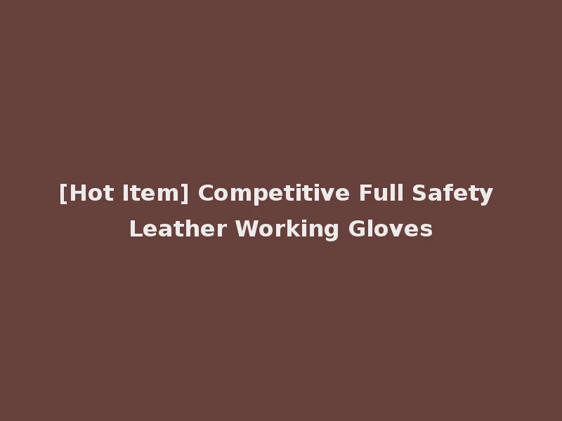 [Hot Item] Competitive Full Safety Leather Working Gloves