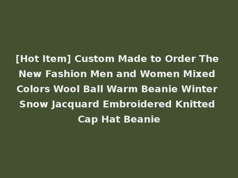 [Hot Item] Custom Made to Order The New Fashion Men and Women Mixed Colors Wool Ball Warm Beanie Winter Snow Jacquard Embroidered Knitted Cap Hat Beanie
