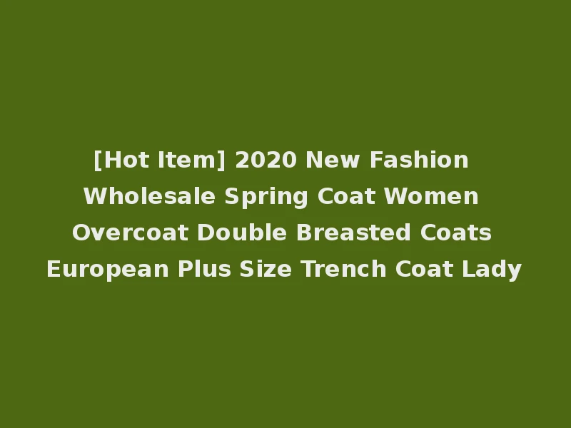 [Hot Item] 2020 New Fashion Wholesale Spring Coat Women Overcoat Double Breasted Coats European Plus Size Trench Coat Lady
