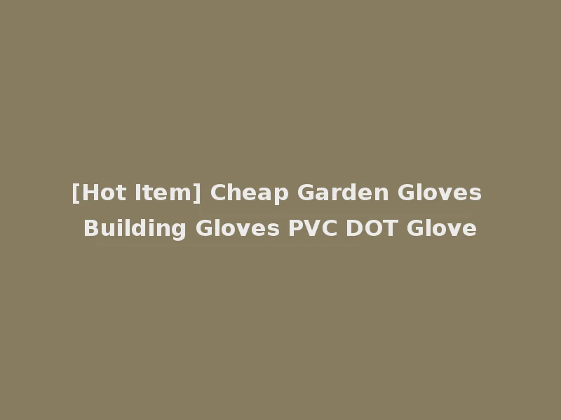 [Hot Item] Cheap Garden Gloves Building Gloves PVC DOT Glove