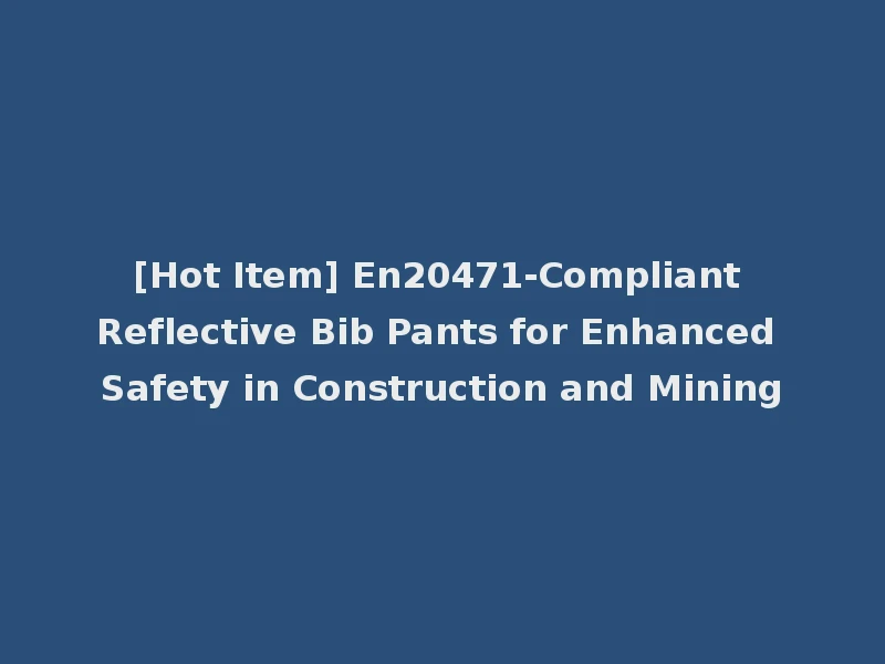 [Hot Item] En20471-Compliant Reflective Bib Pants for Enhanced Safety in Construction and Mining