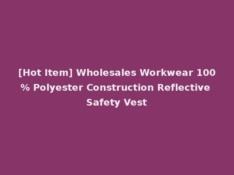 [Hot Item] Wholesales Workwear 100% Polyester Construction Reflective Safety Vest