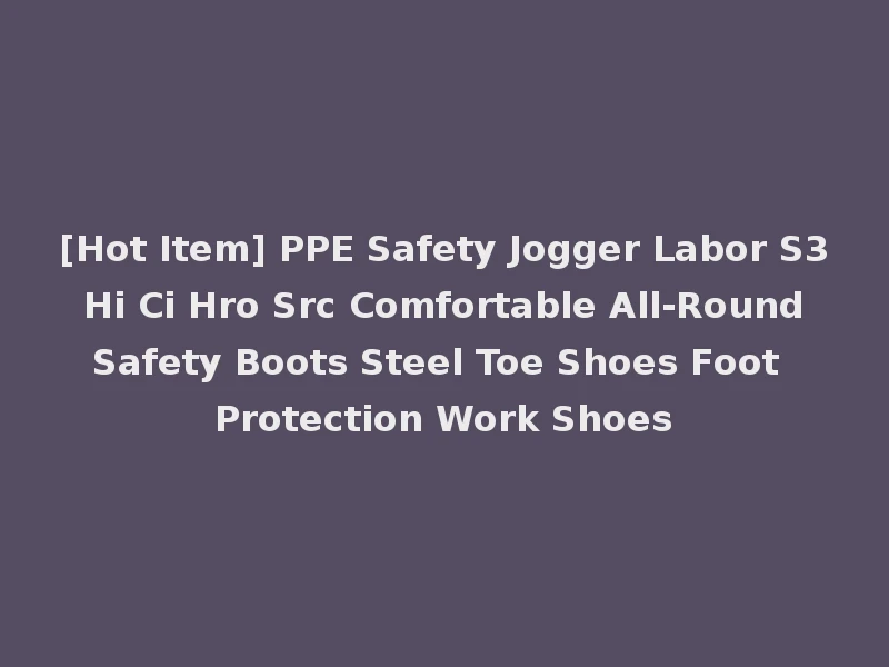 [Hot Item] PPE Safety Jogger Labor S3 Hi Ci Hro Src Comfortable All-Round Safety Boots Steel Toe Shoes Foot Protection Work Shoes