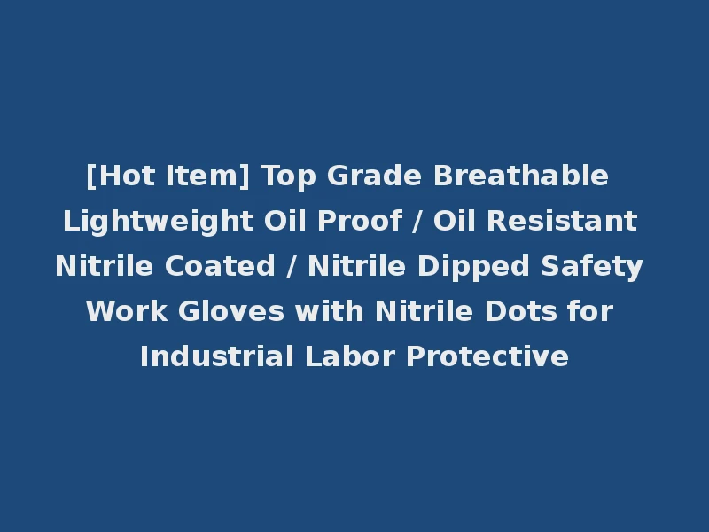 [Hot Item] Top Grade Breathable Lightweight Oil Proof / Oil Resistant Nitrile Coated / Nitrile Dipped Safety Work Gloves with Nitrile Dots for Industrial Labor Protective