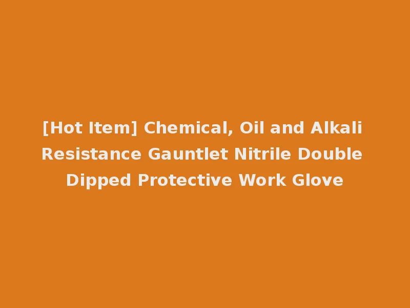 [Hot Item] Chemical, Oil and Alkali Resistance Gauntlet Nitrile Double Dipped Protective Work Glove