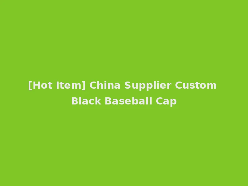 [Hot Item] China Supplier Custom Black Baseball Cap