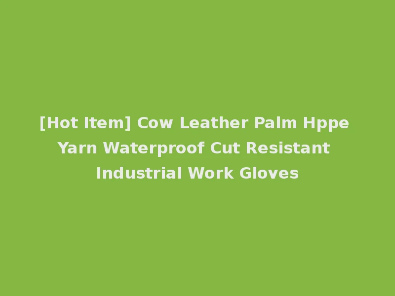 [Hot Item] Cow Leather Palm Hppe Yarn Waterproof Cut Resistant Industrial Work Gloves