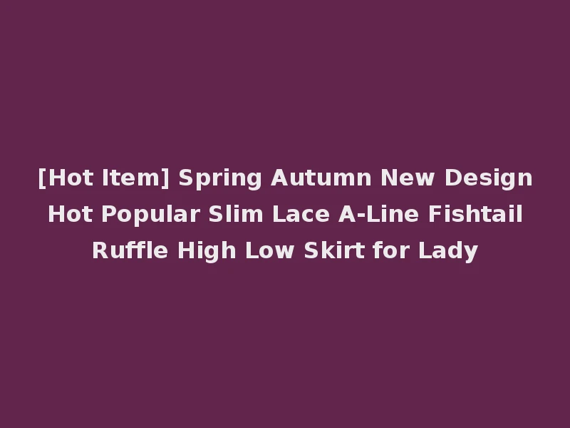 [Hot Item] Spring Autumn New Design Hot Popular Slim Lace A-Line Fishtail Ruffle High Low Skirt for Lady