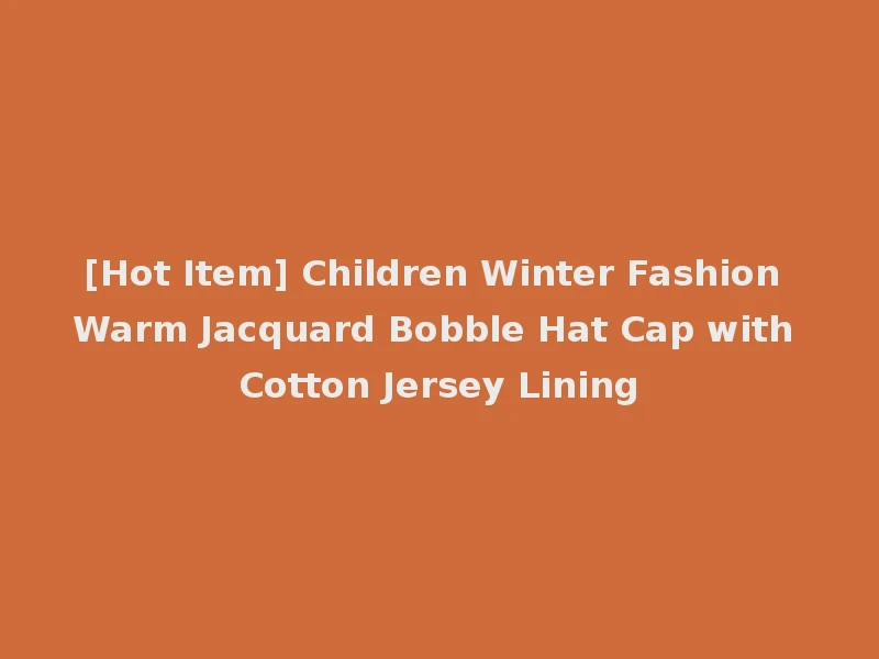 [Hot Item] Children Winter Fashion Warm Jacquard Bobble Hat Cap with Cotton Jersey Lining