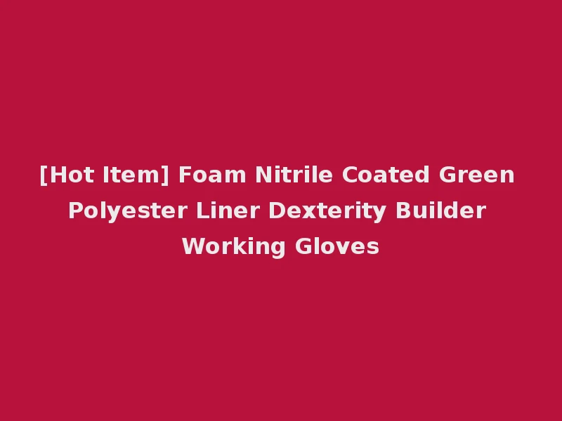 [Hot Item] Foam Nitrile Coated Green Polyester Liner Dexterity Builder Working Gloves