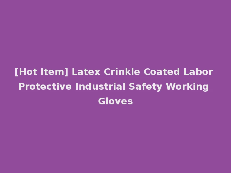 [Hot Item] Latex Crinkle Coated Labor Protective Industrial Safety Working Gloves
