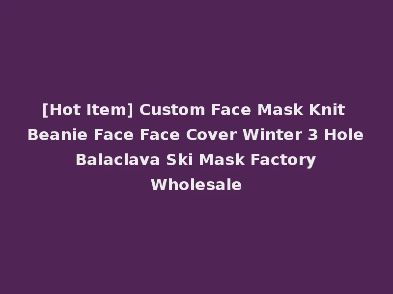 [Hot Item] Custom Face Mask Knit Beanie Face Face Cover Winter 3 Hole Balaclava Ski Mask Factory Wholesale