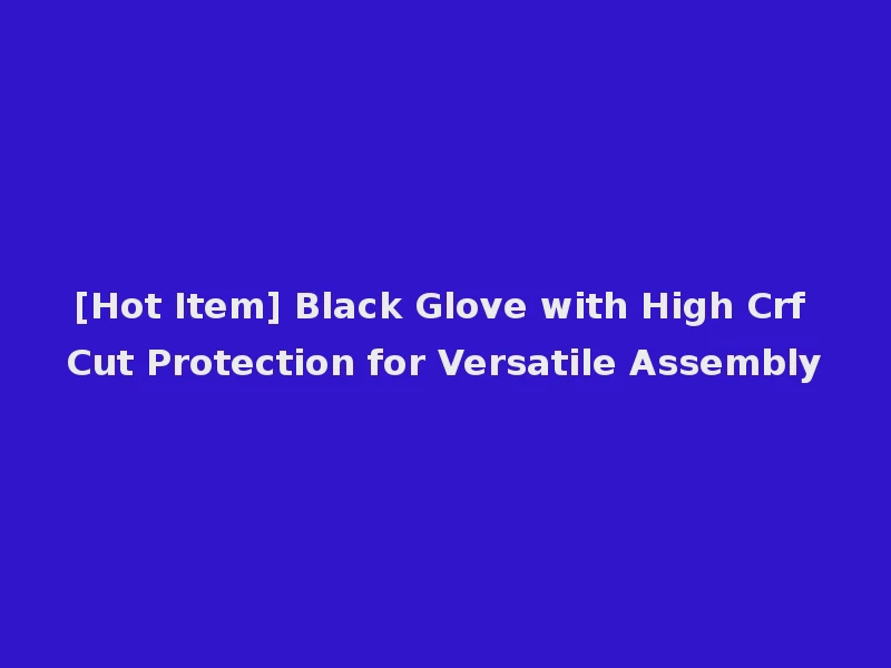 [Hot Item] Black Glove with High Crf Cut Protection for Versatile Assembly