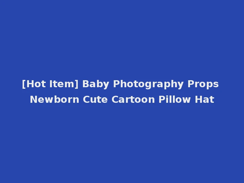 [Hot Item] Baby Photography Props Newborn Cute Cartoon Pillow Hat