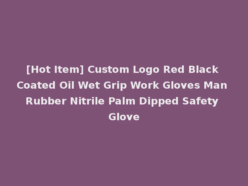[Hot Item] Custom Logo Red Black Coated Oil Wet Grip Work Gloves Man Rubber Nitrile Palm Dipped Safety Glove
