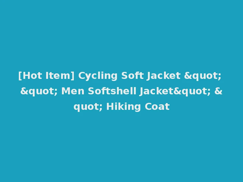[Hot Item] Cycling Soft Jacket " " Men Softshell Jacket" " Hiking Coat