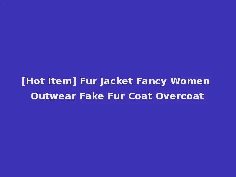 [Hot Item] Fur Jacket Fancy Women Outwear Fake Fur Coat Overcoat