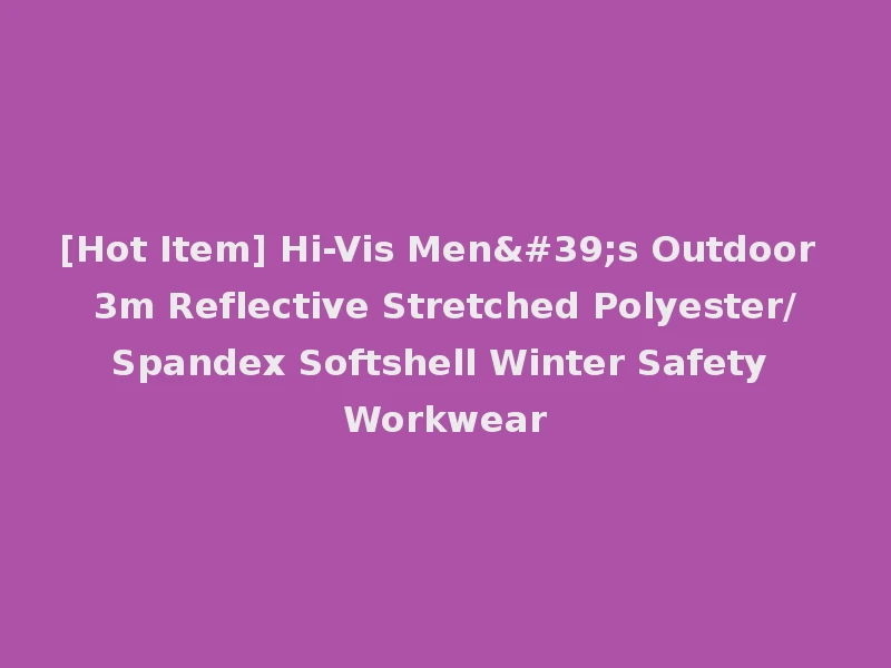 [Hot Item] Hi-Vis Men's Outdoor 3m Reflective Stretched Polyester/Spandex Softshell Winter Safety Workwear