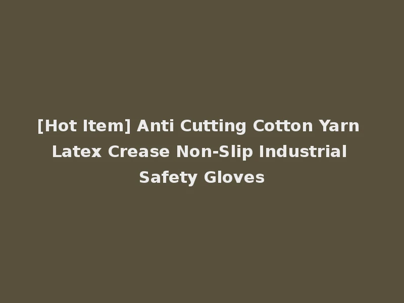 [Hot Item] Anti Cutting Cotton Yarn Latex Crease Non-Slip Industrial Safety Gloves