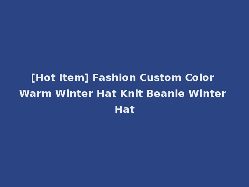 [Hot Item] Fashion Custom Color Warm Winter Hat Knit Beanie Winter Hat