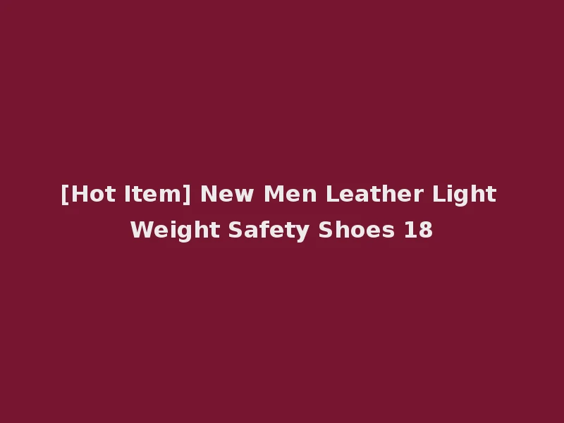 [Hot Item] New Men Leather Light Weight Safety Shoes 18