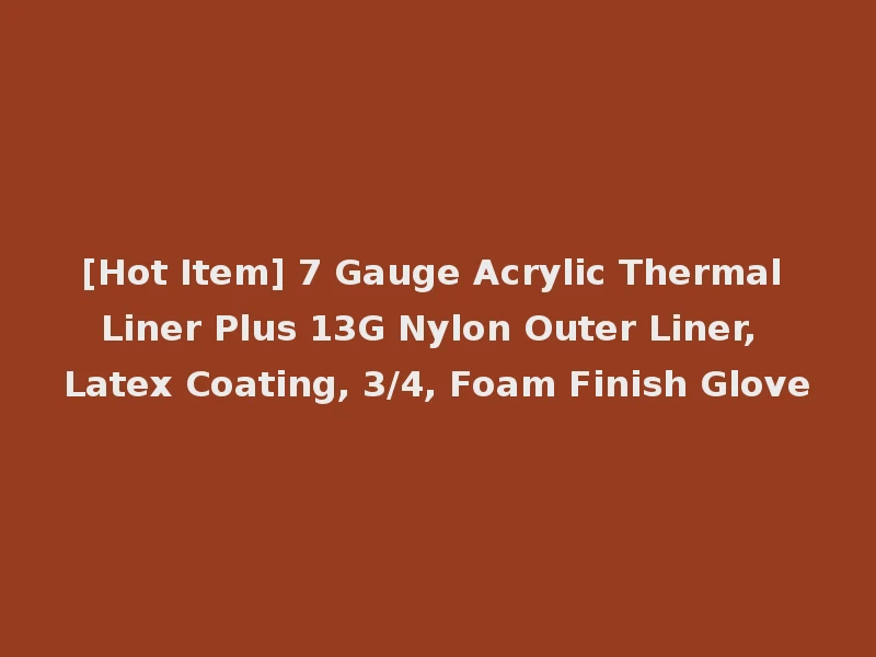 [Hot Item] 7 Gauge Acrylic Thermal Liner Plus 13G Nylon Outer Liner, Latex Coating, 3/4, Foam Finish Glove