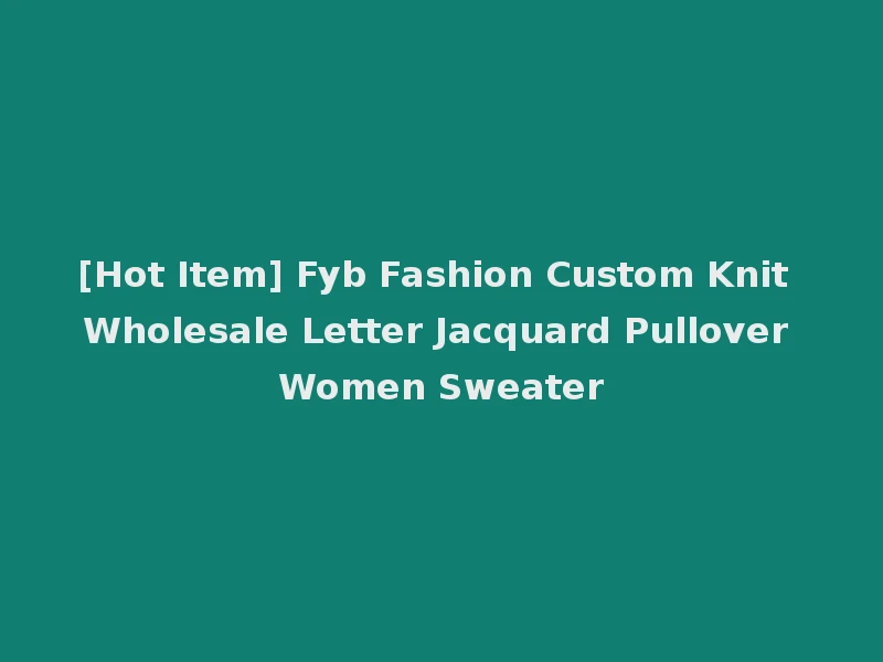 [Hot Item] Fyb Fashion Custom Knit Wholesale Letter Jacquard Pullover Women Sweater