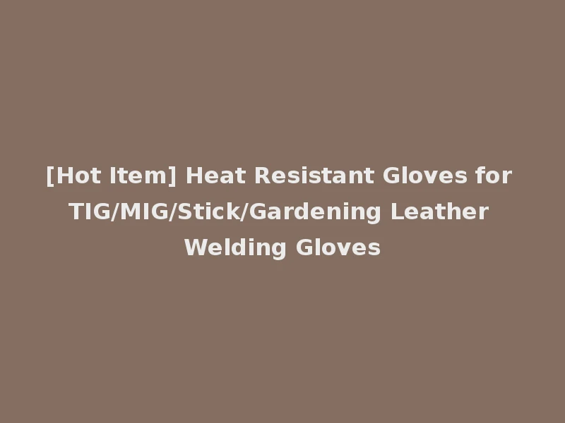[Hot Item] Heat Resistant Gloves for TIG/MIG/Stick/Gardening Leather Welding Gloves