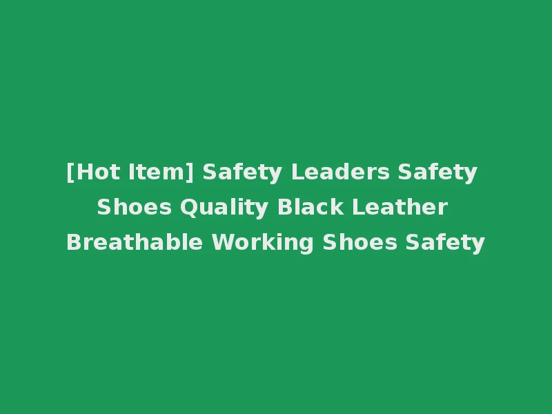 [Hot Item] Safety Leaders Safety Shoes Quality Black Leather Breathable Working Shoes Safety