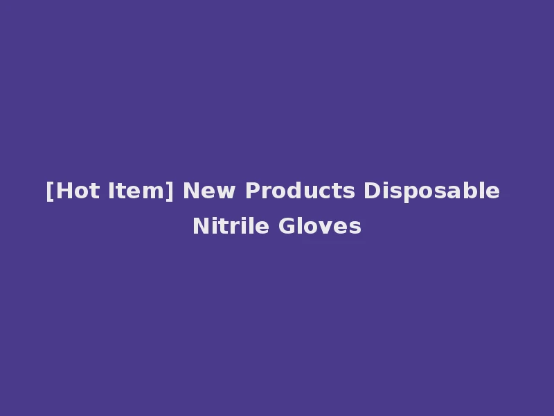 [Hot Item] New Products Disposable Nitrile Gloves