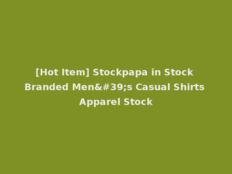 [Hot Item] Stockpapa in Stock Branded Men's Casual Shirts Apparel Stock