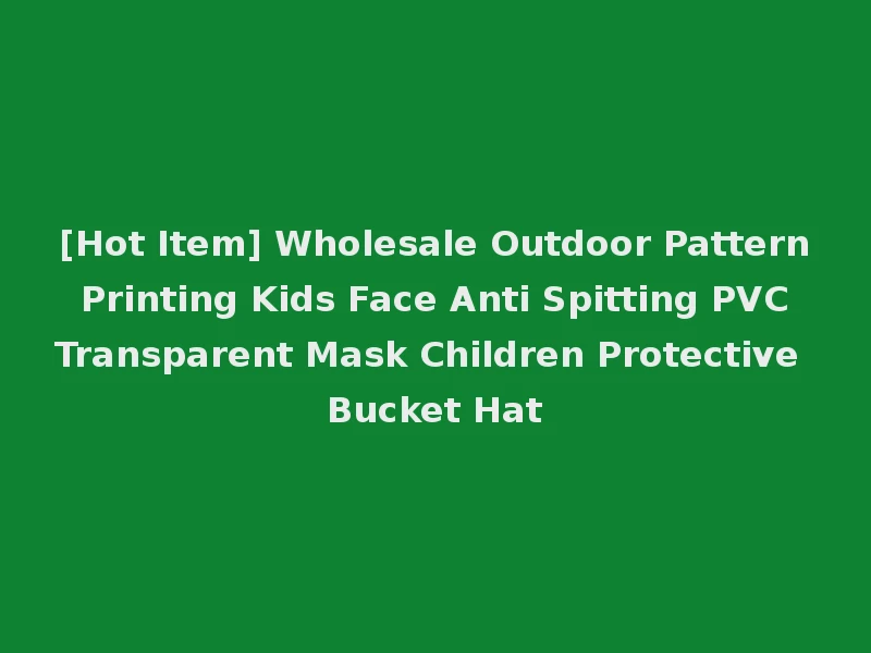 [Hot Item] Wholesale Outdoor Pattern Printing Kids Face Anti Spitting PVC Transparent Mask Children Protective Bucket Hat