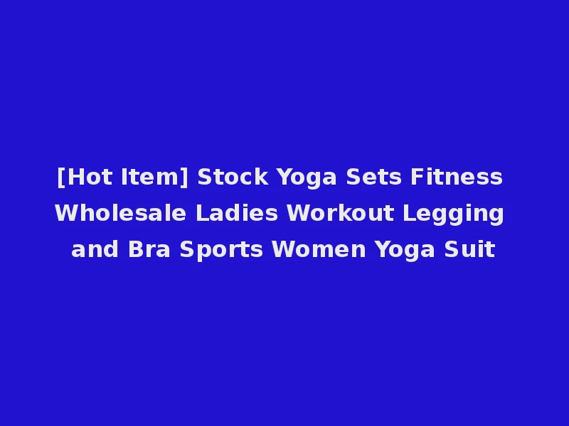 [Hot Item] Stock Yoga Sets Fitness Wholesale Ladies Workout Legging and Bra Sports Women Yoga Suit
