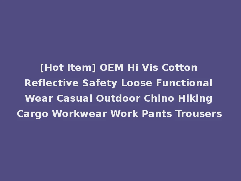 [Hot Item] OEM Hi Vis Cotton Reflective Safety Loose Functional Wear Casual Outdoor Chino Hiking Cargo Workwear Work Pants Trousers