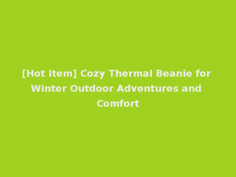 [Hot Item] Cozy Thermal Beanie for Winter Outdoor Adventures and Comfort
