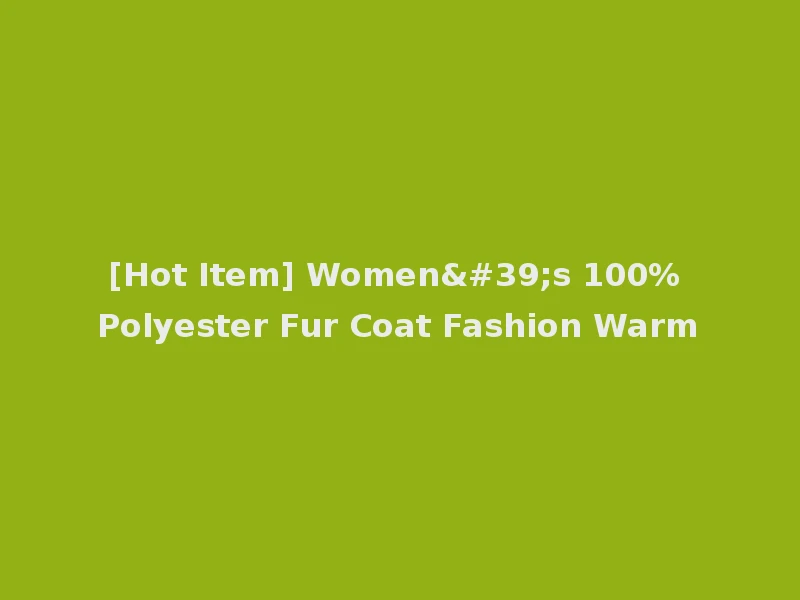 [Hot Item] Women's 100% Polyester Fur Coat Fashion Warm