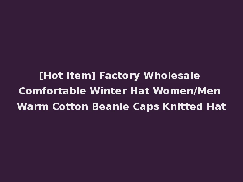 [Hot Item] Factory Wholesale Comfortable Winter Hat Women/Men Warm Cotton Beanie Caps Knitted Hat