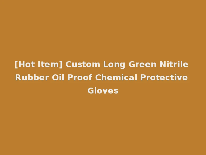 [Hot Item] Custom Long Green Nitrile Rubber Oil Proof Chemical Protective Gloves