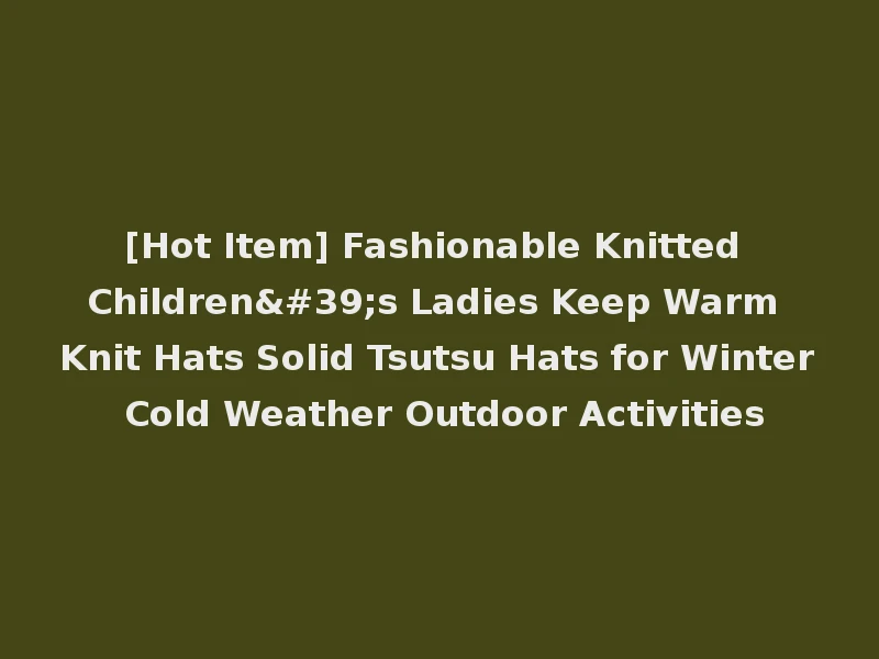 [Hot Item] Fashionable Knitted Children's Ladies Keep Warm Knit Hats Solid Tsutsu Hats for Winter Cold Weather Outdoor Activities