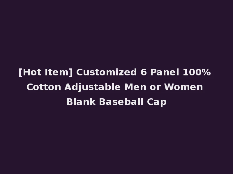 [Hot Item] Customized 6 Panel 100% Cotton Adjustable Men or Women Blank Baseball Cap