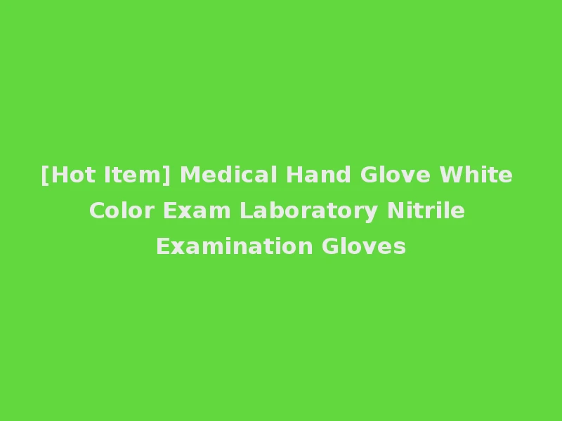 [Hot Item] Medical Hand Glove White Color Exam Laboratory Nitrile Examination Gloves