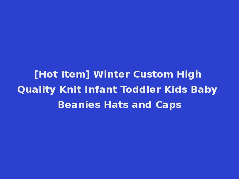 [Hot Item] Winter Custom High Quality Knit Infant Toddler Kids Baby Beanies Hats and Caps