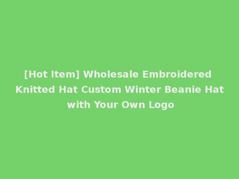 [Hot Item] Wholesale Embroidered Knitted Hat Custom Winter Beanie Hat with Your Own Logo